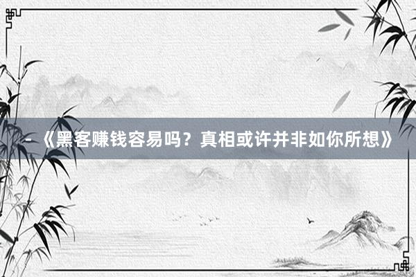 - 《黑客赚钱容易吗？真相或许并非如你所想》